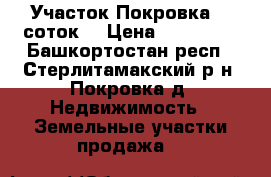 Участок Покровка 10 соток. › Цена ­ 480 000 - Башкортостан респ., Стерлитамакский р-н, Покровка д. Недвижимость » Земельные участки продажа   